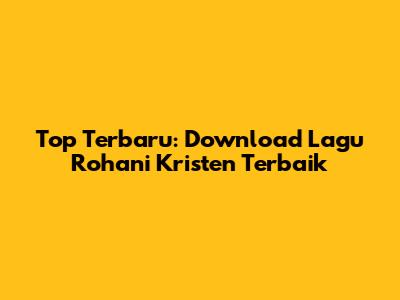 Top Terbaru: Download Lagu Rohani Kristen Terbaik