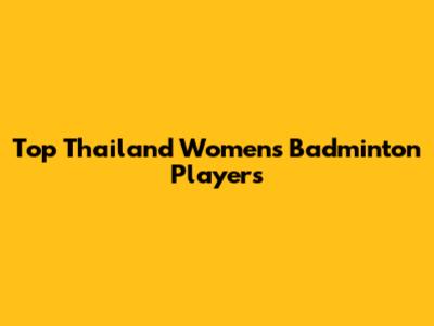 Top Thailand Women's Badminton Players