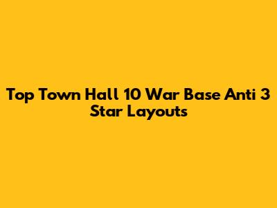Top Town Hall 10 War Base Anti 3 Star Layouts
