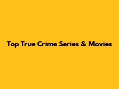 Top True Crime Series & Movies