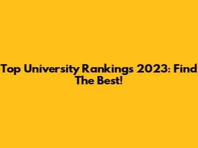 Top University Rankings 2023: Find The Best!