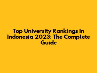 Top University Rankings In Indonesia 2023: The Complete Guide
