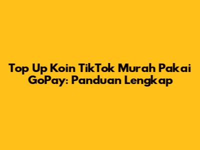 Top Up Koin TikTok Murah Pakai GoPay: Panduan Lengkap