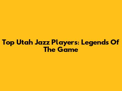 Top Utah Jazz Players: Legends Of The Game