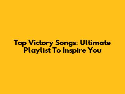 Top Victory Songs: Ultimate Playlist To Inspire You