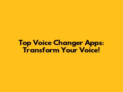Top Voice Changer Apps: Transform Your Voice!