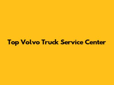 Top Volvo Truck Service Center