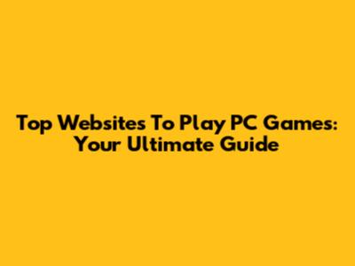 Top Websites To Play PC Games: Your Ultimate Guide