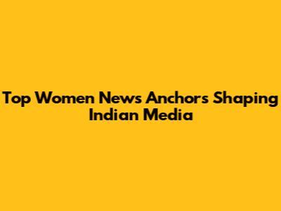 Top Women News Anchors Shaping Indian Media