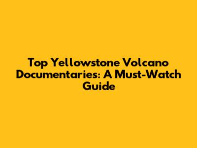 Top Yellowstone Volcano Documentaries: A Must-Watch Guide