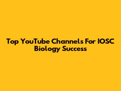Top YouTube Channels For IOSC Biology Success