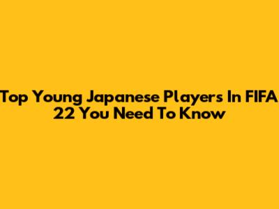 Top Young Japanese Players In FIFA 22 You Need To Know