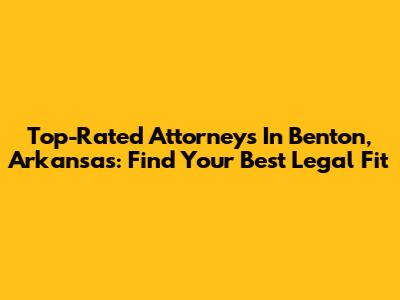 Top-Rated Attorneys In Benton, Arkansas: Find Your Best Legal Fit