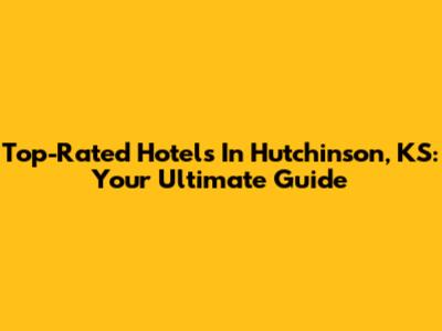 Top-Rated Hotels In Hutchinson, KS: Your Ultimate Guide