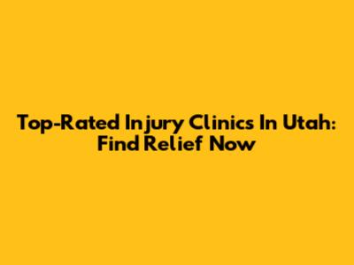 Top-Rated Injury Clinics In Utah: Find Relief Now