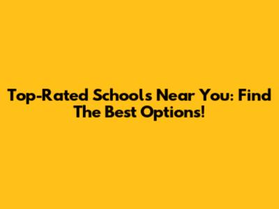 Top-Rated Schools Near You: Find The Best Options!