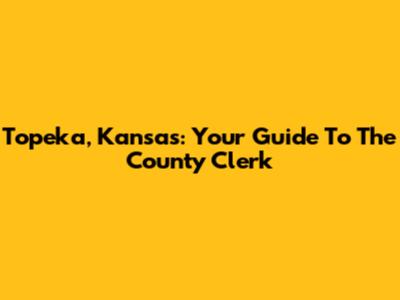 Topeka, Kansas: Your Guide To The County Clerk