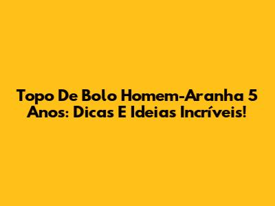 Topo De Bolo Homem-Aranha 5 Anos: Dicas E Ideias Incríveis!