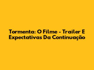 Tormenta: O Filme - Trailer E Expectativas Da Continuação