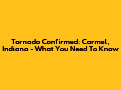 Tornado Confirmed: Carmel, Indiana - What You Need To Know