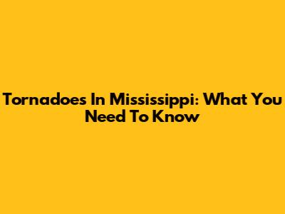 Tornadoes In Mississippi: What You Need To Know