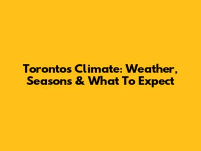 Toronto's Climate: Weather, Seasons & What To Expect