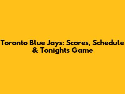 Toronto Blue Jays: Scores, Schedule & Tonight's Game