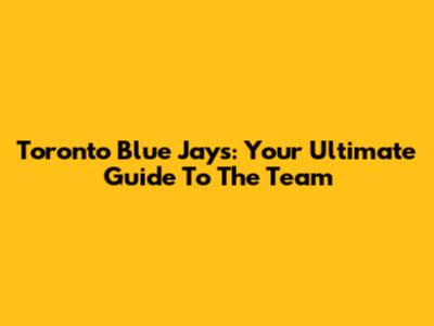 Toronto Blue Jays: Your Ultimate Guide To The Team