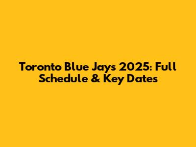 Toronto Blue Jays 2025: Full Schedule & Key Dates