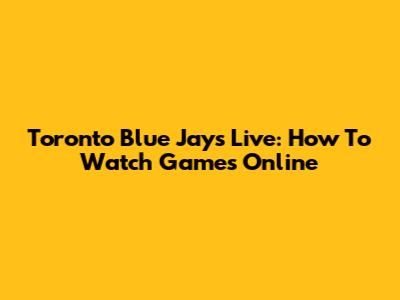 Toronto Blue Jays Live: How To Watch Games Online