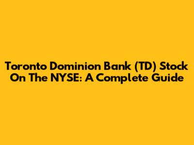 Toronto Dominion Bank (TD) Stock On The NYSE: A Complete Guide