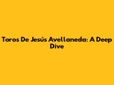 Toros De Jesús Avellaneda: A Deep Dive