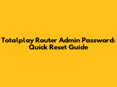 Totalplay Router Admin Password: Quick Reset Guide