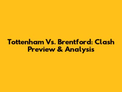 Tottenham Vs. Brentford: Clash Preview & Analysis