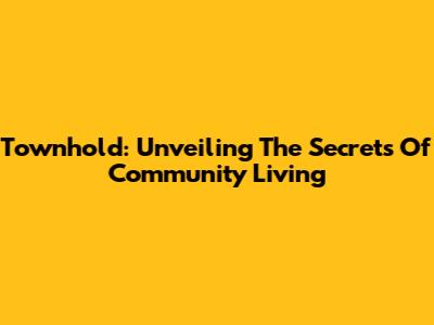 Townhold: Unveiling The Secrets Of Community Living