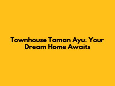 Townhouse Taman Ayu: Your Dream Home Awaits