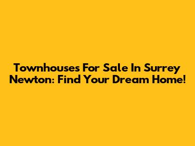 Townhouses For Sale In Surrey Newton: Find Your Dream Home!
