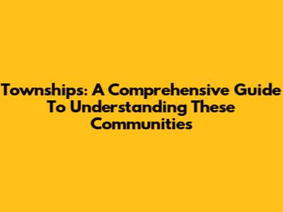 Townships: A Comprehensive Guide To Understanding These Communities