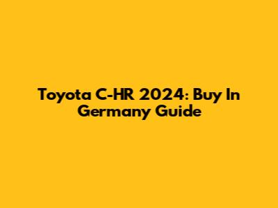 Toyota C-HR 2024: Buy In Germany Guide