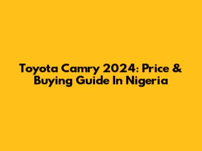 Toyota Camry 2024: Price & Buying Guide In Nigeria