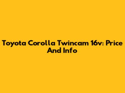 Toyota Corolla Twincam 16v: Price And Info