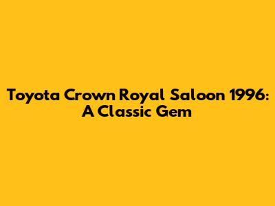 Toyota Crown Royal Saloon 1996: A Classic Gem