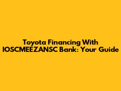 Toyota Financing With IOSCMEEZANSC Bank: Your Guide