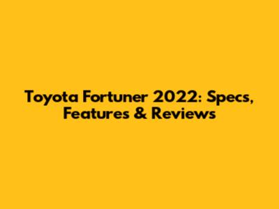 Toyota Fortuner 2022: Specs, Features & Reviews