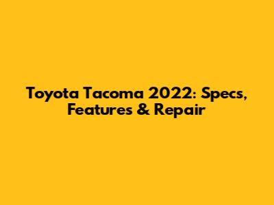 Toyota Tacoma 2022: Specs, Features & Repair