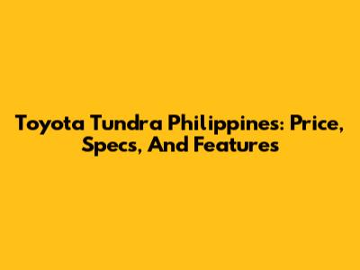 Toyota Tundra Philippines: Price, Specs, And Features