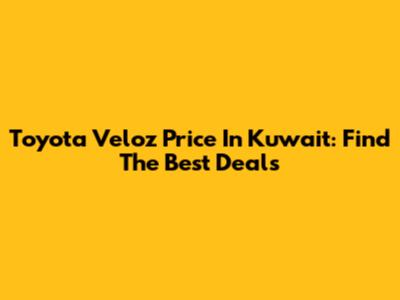Toyota Veloz Price In Kuwait: Find The Best Deals