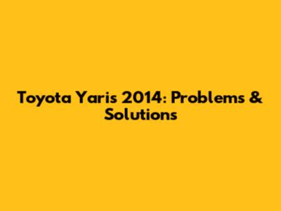 Toyota Yaris 2014: Problems & Solutions