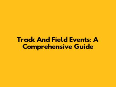 Track And Field Events: A Comprehensive Guide