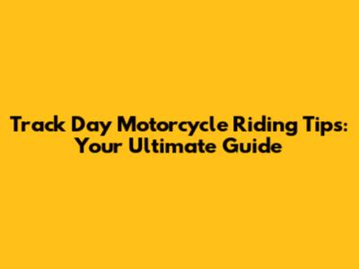 Track Day Motorcycle Riding Tips: Your Ultimate Guide